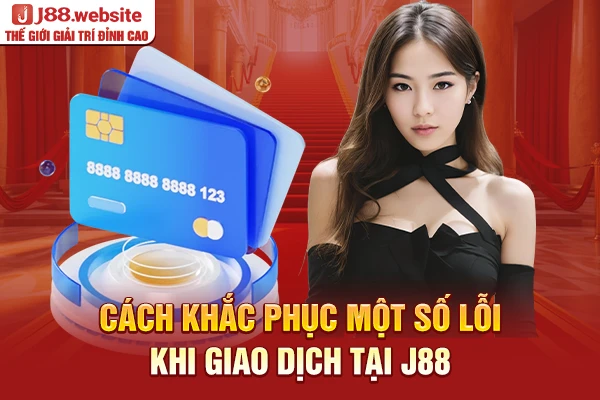 Cách khắc phục một số lỗi khi giao dịch tại J88