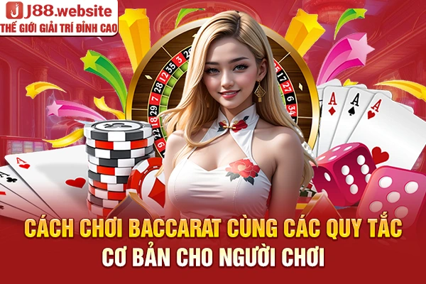 Cách chơi baccarat cùng các quy tắc cơ bản cho người chơi