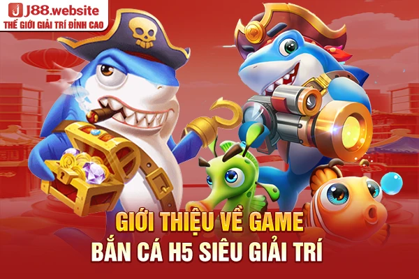 Giới thiệu về game bắn cá H5 siêu giải trí