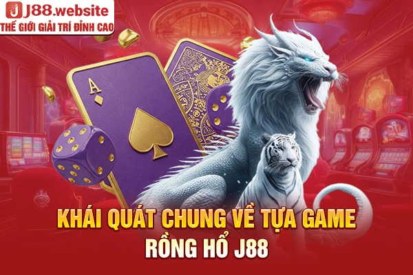 Khái quát chung về tựa game rồng hổ J88
