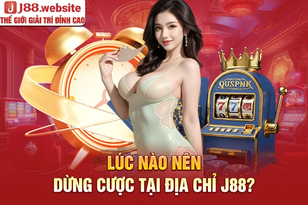 Lúc nào nên dừng cược tại địa chỉ J88?