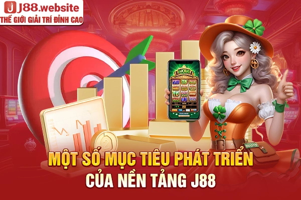 Một số mục tiêu phát triển của nền tảng J88
