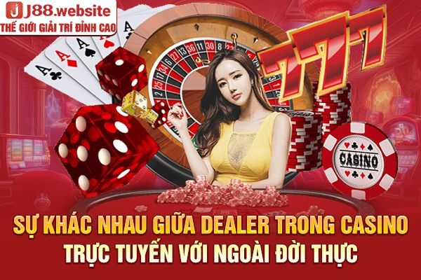Sự khác nhau giữa dealer trong casino trực tuyến với ngoài đời thực