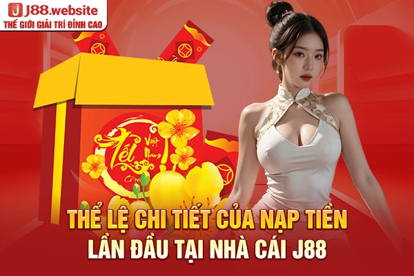 Thể lệ chi tiết của nạp tiền lần đầu tại nhà cái J88
